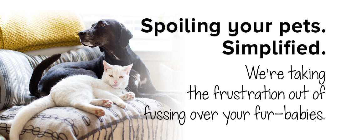Spoiling your pets. Simplified.  We’re taking the frustration out of fussing over your fur-babies